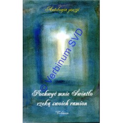 POCHWYĆ MNIE ŚWIATŁO RZEKĄ SWOICH RAMION Antologia poezji